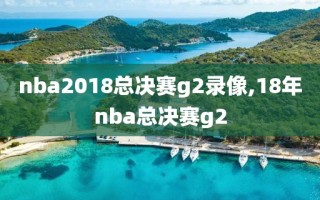 nba2018总决赛g2录像,18年nba总决赛g2