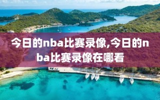 今日的nba比赛录像,今日的nba比赛录像在哪看