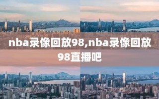 nba录像回放98,nba录像回放98直播吧