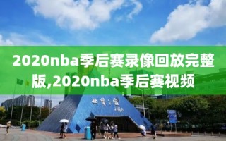 2020nba季后赛录像回放完整版,2020nba季后赛视频