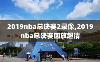 2019nba总决赛2录像,2019nba总决赛回放超清