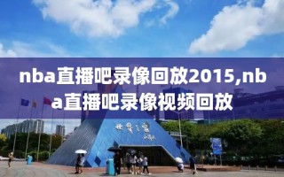 nba直播吧录像回放2015,nba直播吧录像视频回放