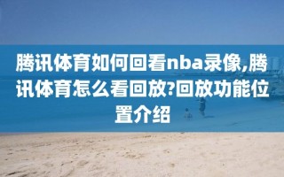 腾讯体育如何回看nba录像,腾讯体育怎么看回放?回放功能位置介绍