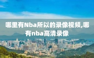 哪里有Nba所以的录像视频,哪有nba高清录像