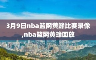 3月9日nba篮网黄蜂比赛录像,nba篮网黄蜂回放