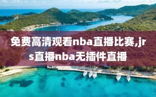 免费高清观看nba直播比赛,jrs直播nba无插件直播