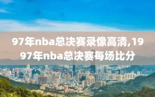 97年nba总决赛录像高清,1997年nba总决赛每场比分