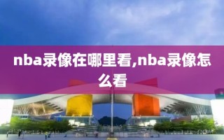 nba录像在哪里看,nba录像怎么看