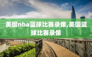 美国nba蓝球比赛录像,美国篮球比赛录像