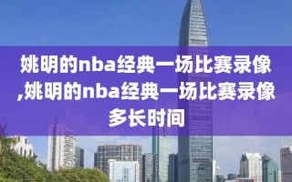 姚明的nba经典一场比赛录像,姚明的nba经典一场比赛录像多长时间