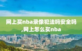 网上买nba录像犯法吗安全吗,网上怎么买nba