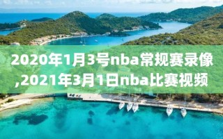 2020年1月3号nba常规赛录像,2021年3月1日nba比赛视频