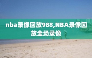 nba录像回放988,NBA录像回放全场录像