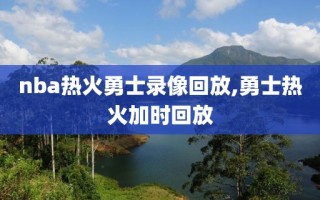 nba热火勇士录像回放,勇士热火加时回放