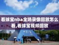 看球宝nba全场录像回放怎么看,看球宝视频回放