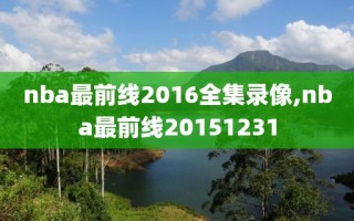 nba最前线2016全集录像,nba最前线20151231