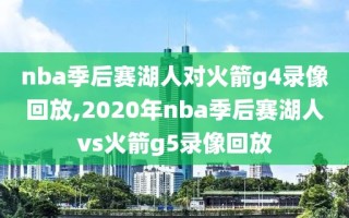 nba季后赛湖人对火箭g4录像回放,2020年nba季后赛湖人vs火箭g5录像回放