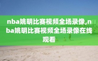 nba姚明比赛视频全场录像,nba姚明比赛视频全场录像在线观看