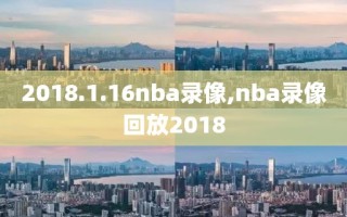 2018.1.16nba录像,nba录像回放2018