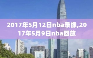 2017年5月12日nba录像,2017年5月9日nba回放