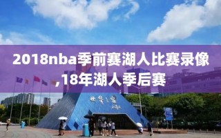 2018nba季前赛湖人比赛录像,18年湖人季后赛