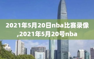 2021年5月20日nba比赛录像,2021年5月20号nba