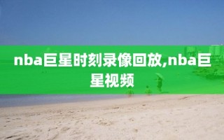 nba巨星时刻录像回放,nba巨星视频