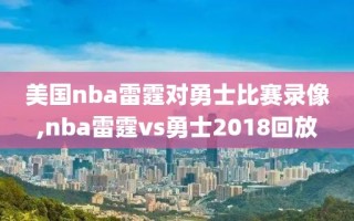 美国nba雷霆对勇士比赛录像,nba雷霆vs勇士2018回放