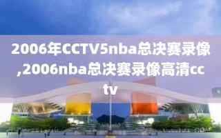 2006年CCTV5nba总决赛录像,2006nba总决赛录像高清cctv