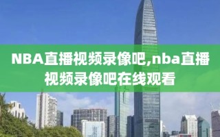 NBA直播视频录像吧,nba直播视频录像吧在线观看