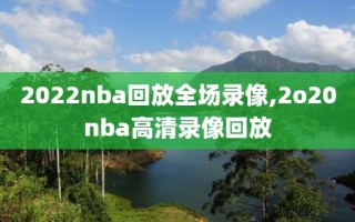 2022nba回放全场录像,2o20nba高清录像回放