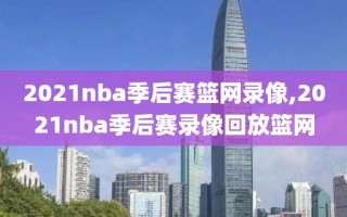 2021nba季后赛篮网录像,2021nba季后赛录像回放篮网