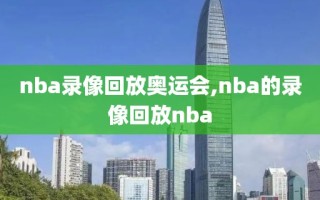 nba录像回放奥运会,nba的录像回放nba