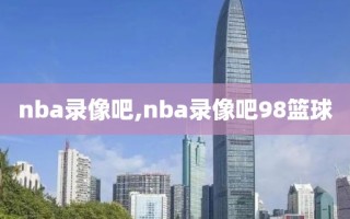 nba录像吧,nba录像吧98篮球