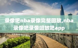 录像吧nba录像完整回放,nba录像吧录像回放吧app