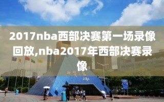 2017nba西部决赛第一场录像回放,nba2017年西部决赛录像
