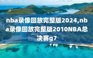 nba录像回放完整版2024,nba录像回放完整版2010NBA总决赛g7