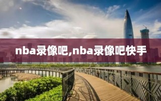 nba录像吧,nba录像吧快手