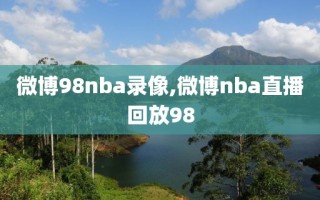 微博98nba录像,微博nba直播回放98