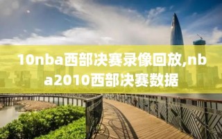10nba西部决赛录像回放,nba2010西部决赛数据