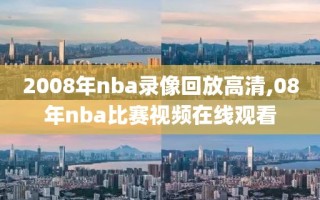 2008年nba录像回放高清,08年nba比赛视频在线观看