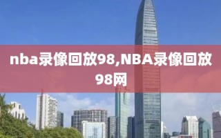 nba录像回放98,NBA录像回放98网