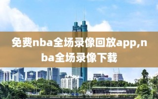 免费nba全场录像回放app,nba全场录像下载