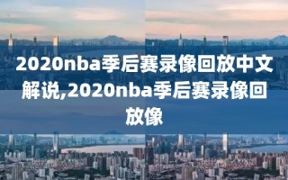 2020nba季后赛录像回放中文解说,2020nba季后赛录像回放像