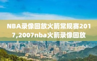 NBA录像回放火箭常规赛2017,2007nba火箭录像回放