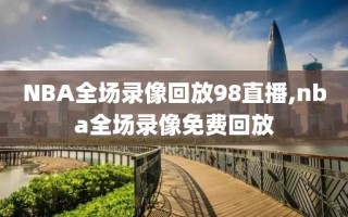 NBA全场录像回放98直播,nba全场录像免费回放