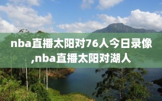nba直播太阳对76人今日录像,nba直播太阳对湖人