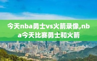 今天nba勇士vs火箭录像,nba今天比赛勇士和火箭