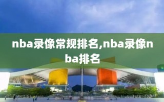 nba录像常规排名,nba录像nba排名