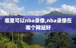 哪里可以nba录像,nba录像在哪个网站好